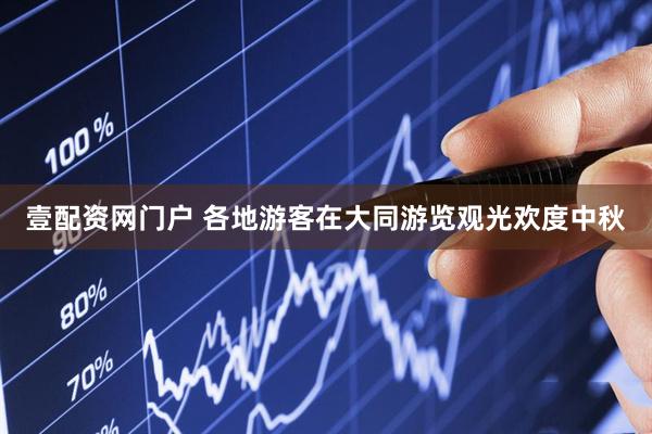 壹配资网门户 各地游客在大同游览观光欢度中秋