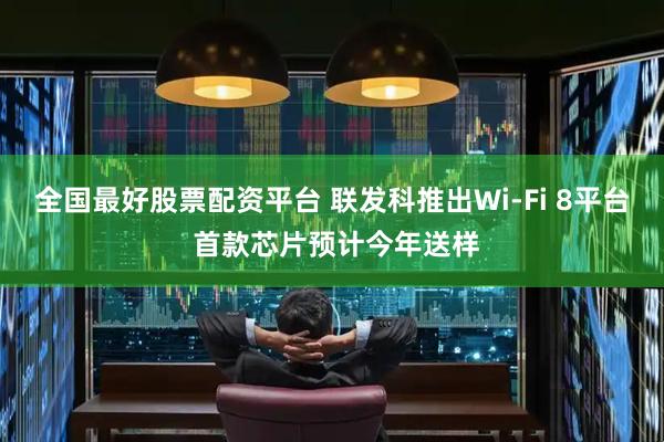 全国最好股票配资平台 联发科推出Wi-Fi 8平台 首款芯片预计今年送样