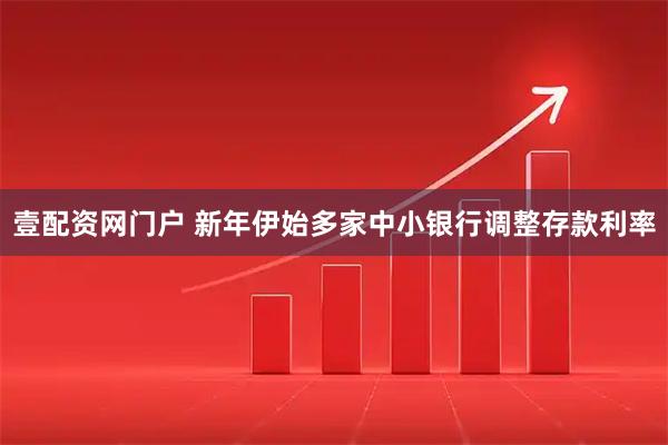 壹配资网门户 新年伊始多家中小银行调整存款利率