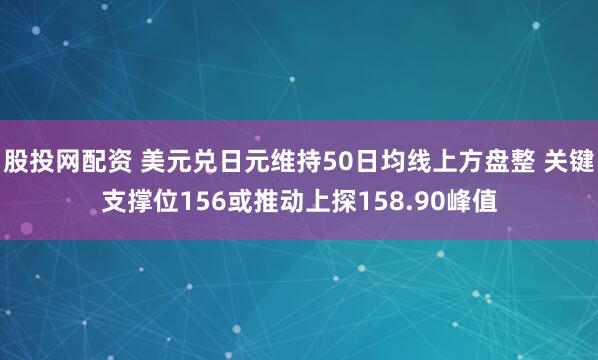 股投网配资 美元兑日元维持50日均线上方盘整 关键支撑位156或推动上探158.90峰值