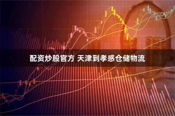 配资炒股官方 天津到孝感仓储物流