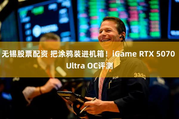 无锡股票配资 把涂鸦装进机箱！iGame RTX 5070 Ultra OC评测