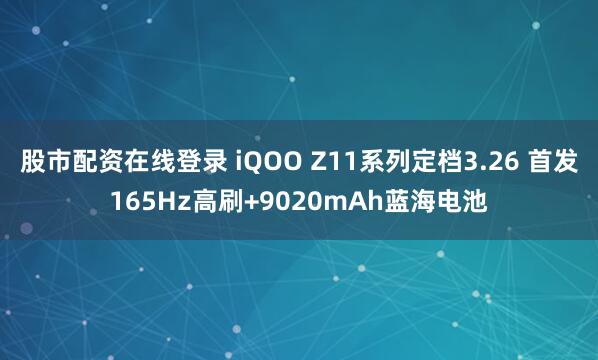 股市配资在线登录 iQOO Z11系列定档3.26 首发165Hz高刷+9020mAh蓝海电池
