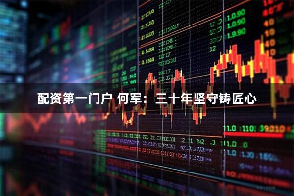 配资第一门户 何军：三十年坚守铸匠心