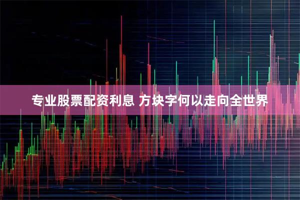 专业股票配资利息 方块字何以走向全世界